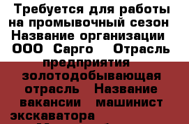 Требуется для работы на промывочный сезон › Название организации ­ ООО “Сарго“ › Отрасль предприятия ­ золотодобывающая отрасль › Название вакансии ­ машинист экскаватора Komatsu PC400 › Место работы ­ Бодайбинский район › Подчинение ­ механик › Минимальный оклад ­ 60 000 › База расчета процента ­ часовая ставка - Иркутская обл., Бодайбинский р-н, Бодайбо г. Работа » Вакансии   . Иркутская обл.